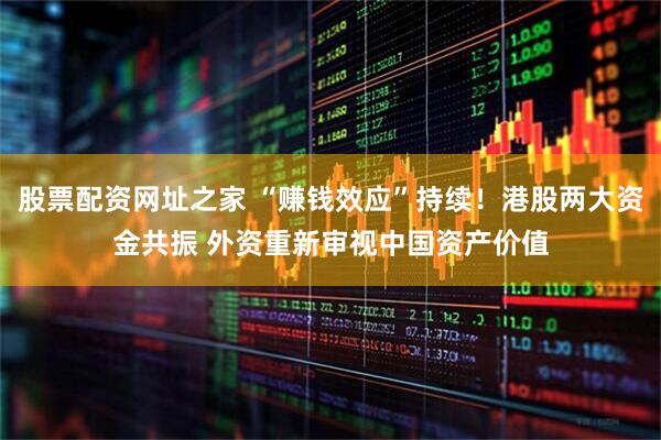 股票配资网址之家 “赚钱效应”持续！港股两大资金共振 外资重新审视中国资产价值