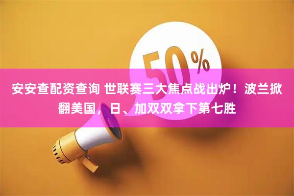 安安查配资查询 世联赛三大焦点战出炉！波兰掀翻美国，日、加双双拿下第七胜