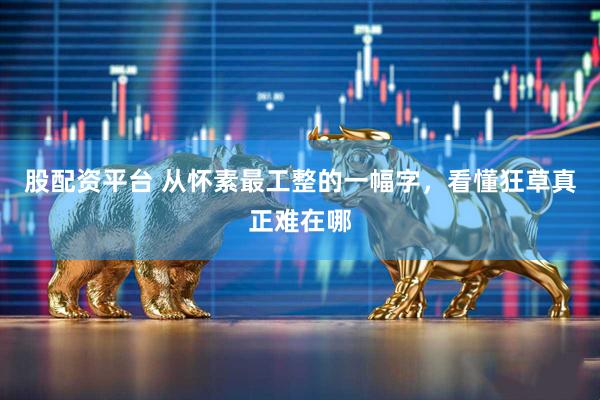 股配资平台 从怀素最工整的一幅字，看懂狂草真正难在哪