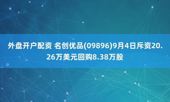 外盘开户配资 名创优品(09896)9月4日斥资20.26万美元回购8.38万股