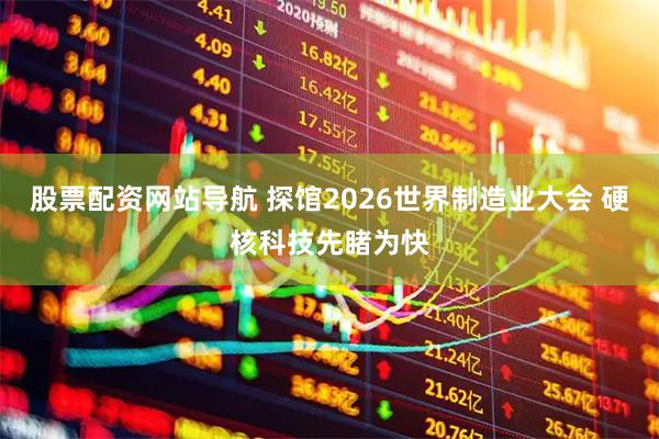 股票配资网站导航 探馆2026世界制造业大会 硬核科技先睹为快